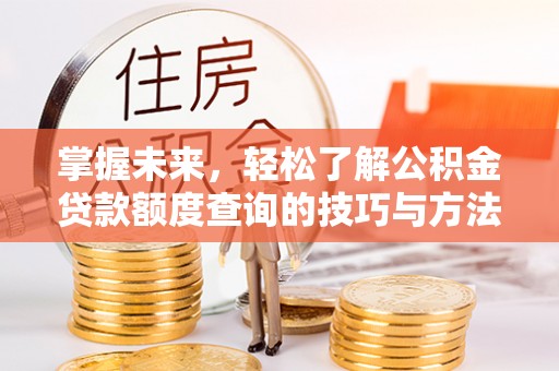 仪征掌握未来，轻松了解公积金贷款额度查询的技巧与方法