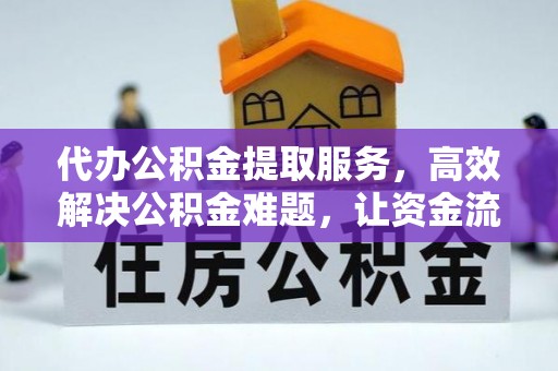 仪征代办公积金提取服务，高效解决公积金难题，让资金流动更自由