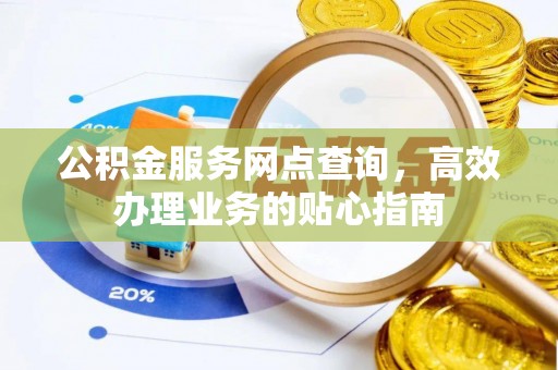 仪征公积金服务网点查询，高效办理业务的贴心指南