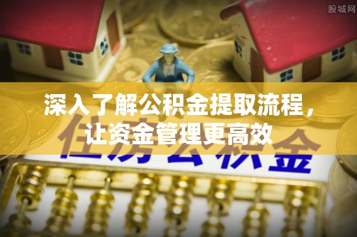仪征深入了解公积金提取流程，让资金管理更高效
