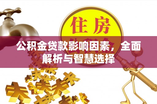 仪征公积金贷款影响因素，全面解析与智慧选择