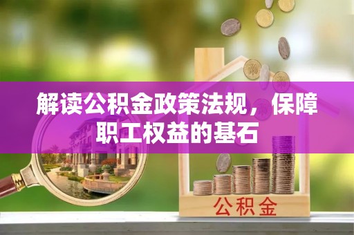 仪征解读公积金政策法规，保障职工权益的基石