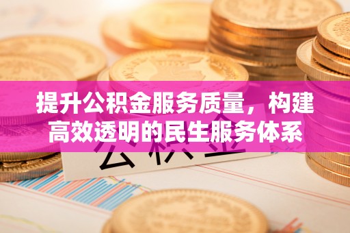 仪征提升公积金服务质量，构建高效透明的民生服务体系