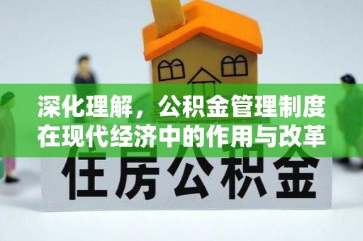 仪征深化理解，公积金管理制度在现代经济中的作用与改革方向