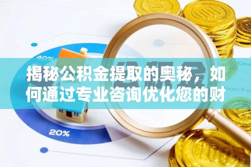 仪征揭秘公积金提取的奥秘，如何通过专业咨询优化您的财务规划