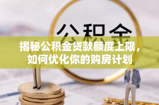 仪征揭秘公积金贷款额度上限，如何优化你的购房计划