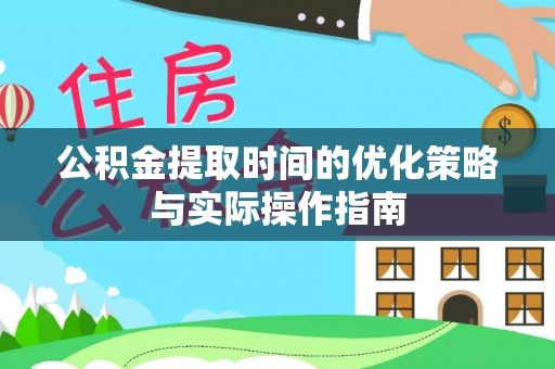 仪征公积金提取时间的优化策略与实际操作指南