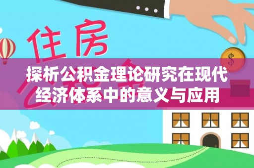 仪征探析公积金理论研究在现代经济体系中的意义与应用