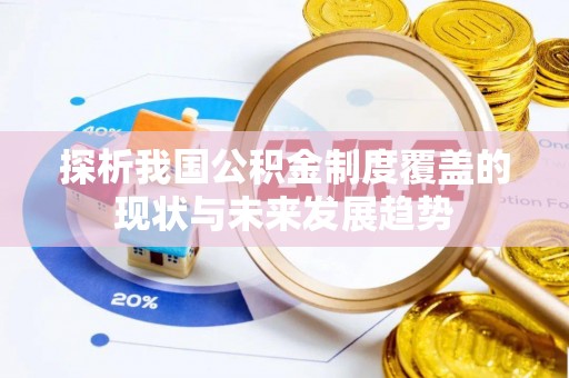 仪征探析我国公积金制度覆盖的现状与未来发展趋势