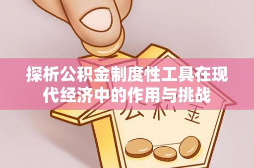 仪征探析公积金制度性工具在现代经济中的作用与挑战