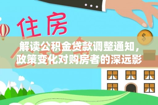 仪征解读公积金贷款调整通知，政策变化对购房者的深远影响