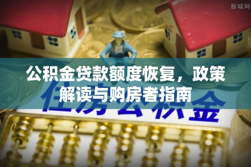 仪征公积金贷款额度恢复，政策解读与购房者指南