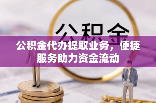 仪征公积金代办提取业务，便捷服务助力资金流动