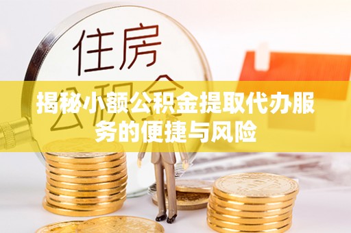 仪征揭秘小额公积金提取代办服务的便捷与风险