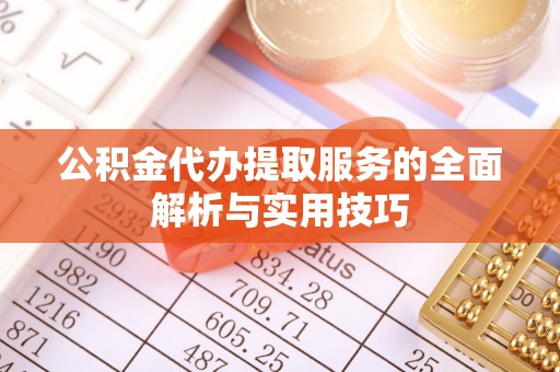 仪征公积金代办提取服务的全面解析与实用技巧
