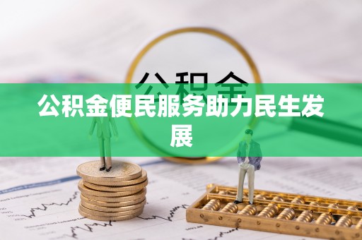 仪征公积金便民服务助力民生发展