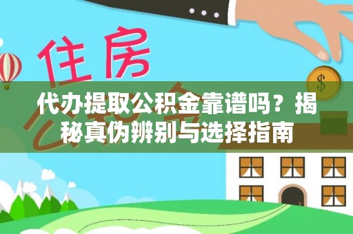 仪征代办提取公积金靠谱吗？揭秘真伪辨别与选择指南
