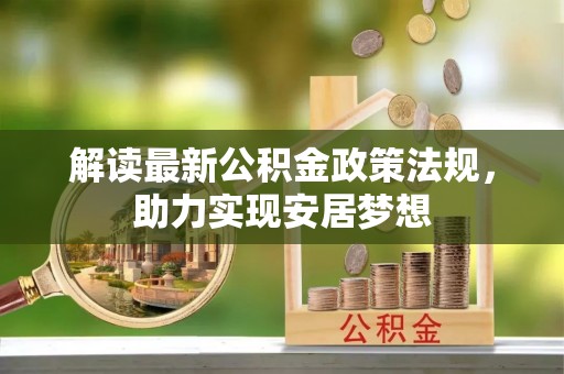 仪征解读最新公积金政策法规，助力实现安居梦想