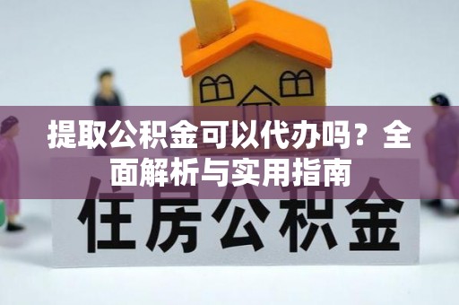 仪征提取公积金可以代办吗？全面解析与实用指南