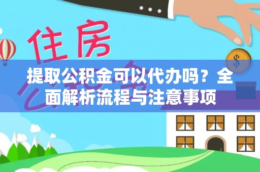 仪征提取公积金可以代办吗？全面解析流程与注意事项