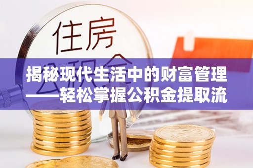 仪征揭秘现代生活中的财富管理——轻松掌握公积金提取流程的艺术