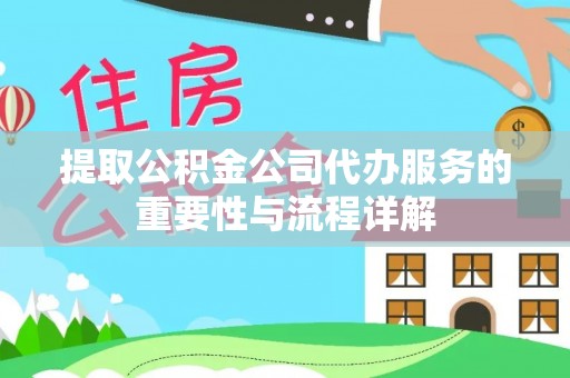仪征提取公积金公司代办服务的重要性与流程详解