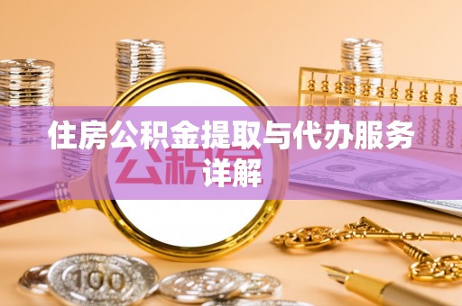仪征住房公积金提取与代办服务详解