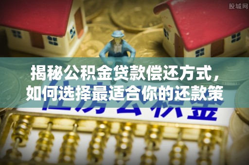 仪征揭秘公积金贷款偿还方式，如何选择最适合你的还款策略