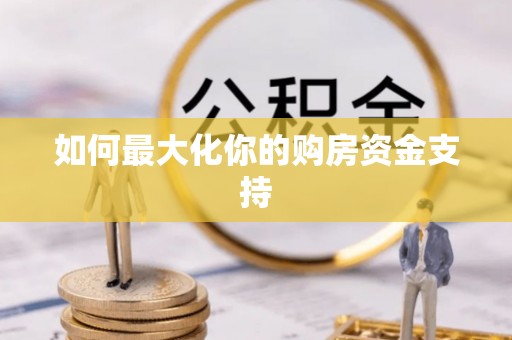 仪征如何最大化你的购房资金支持