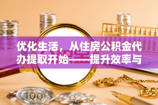 仪征优化生活，从住房公积金代办提取开始——提升效率与便捷的秘诀