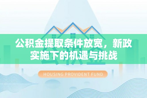 仪征公积金提取条件放宽，新政实施下的机遇与挑战