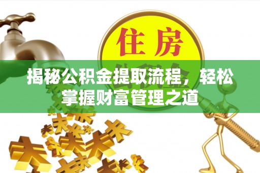 仪征揭秘公积金提取流程，轻松掌握财富管理之道