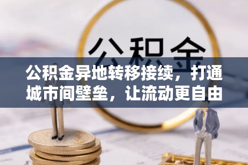 仪征公积金异地转移接续，打通城市间壁垒，让流动更自由