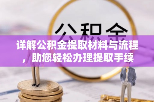 仪征详解公积金提取材料与流程，助您轻松办理提取手续