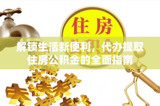 仪征解锁生活新便利，代办提取住房公积金的全面指南