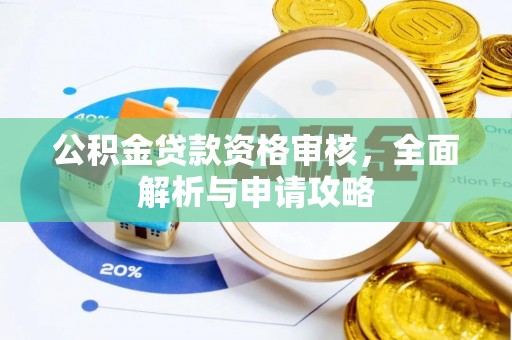仪征公积金贷款资格审核，全面解析与申请攻略