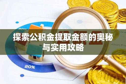 仪征探索公积金提取金额的奥秘与实用攻略