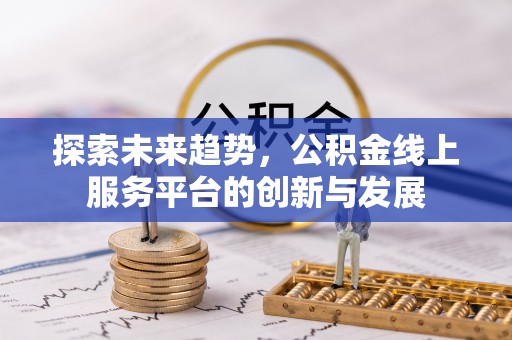 仪征探索未来趋势，公积金线上服务平台的创新与发展