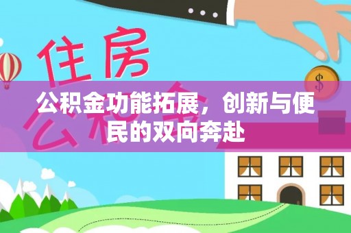 仪征公积金功能拓展，创新与便民的双向奔赴