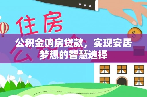 仪征公积金购房贷款，实现安居梦想的智慧选择