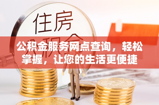 仪征公积金服务网点查询，轻松掌握，让您的生活更便捷