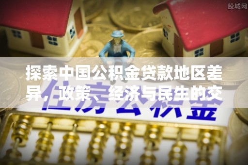 仪征探索中国公积金贷款地区差异，政策、经济与民生的交织影响