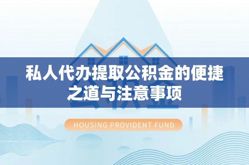 仪征私人代办提取公积金的便捷之道与注意事项