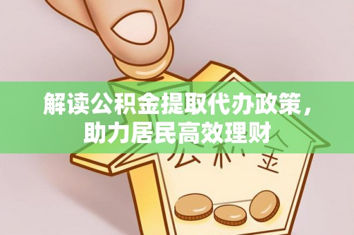 仪征解读公积金提取代办政策，助力居民高效理财