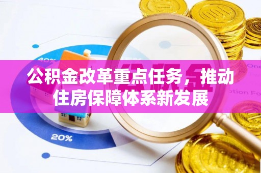 仪征公积金改革重点任务，推动住房保障体系新发展