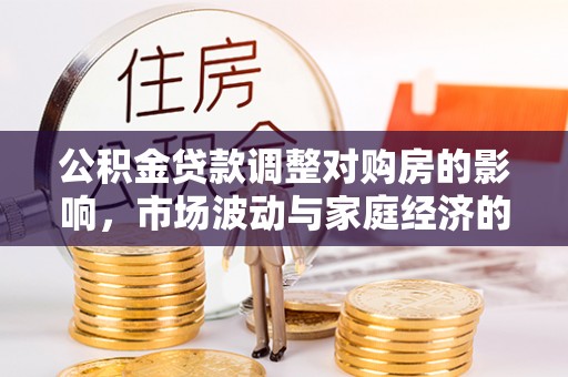 仪征公积金贷款调整对购房的影响，市场波动与家庭经济的新考量