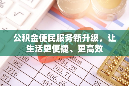 仪征公积金便民服务新升级，让生活更便捷、更高效