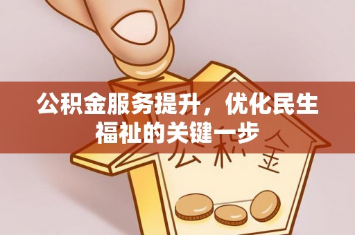 仪征公积金服务提升，优化民生福祉的关键一步