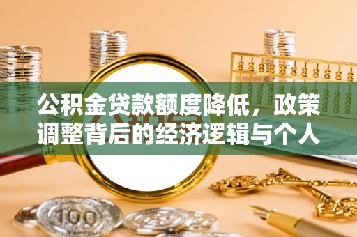 仪征公积金贷款额度降低，政策调整背后的经济逻辑与个人应对策略