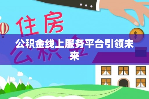 仪征公积金线上服务平台引领未来
